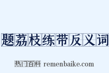 题荔枝练带反义词是什么意思的图片